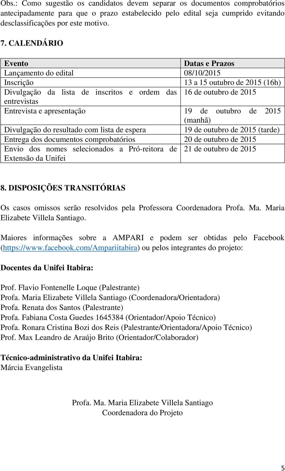 apresentação 19 de outubro de 2015 (manhã) Divulgação do resultado com lista de espera 19 de outubro de 2015 (tarde) Entrega dos documentos comprobatórios 20 de outubro de 2015 Envio dos nomes