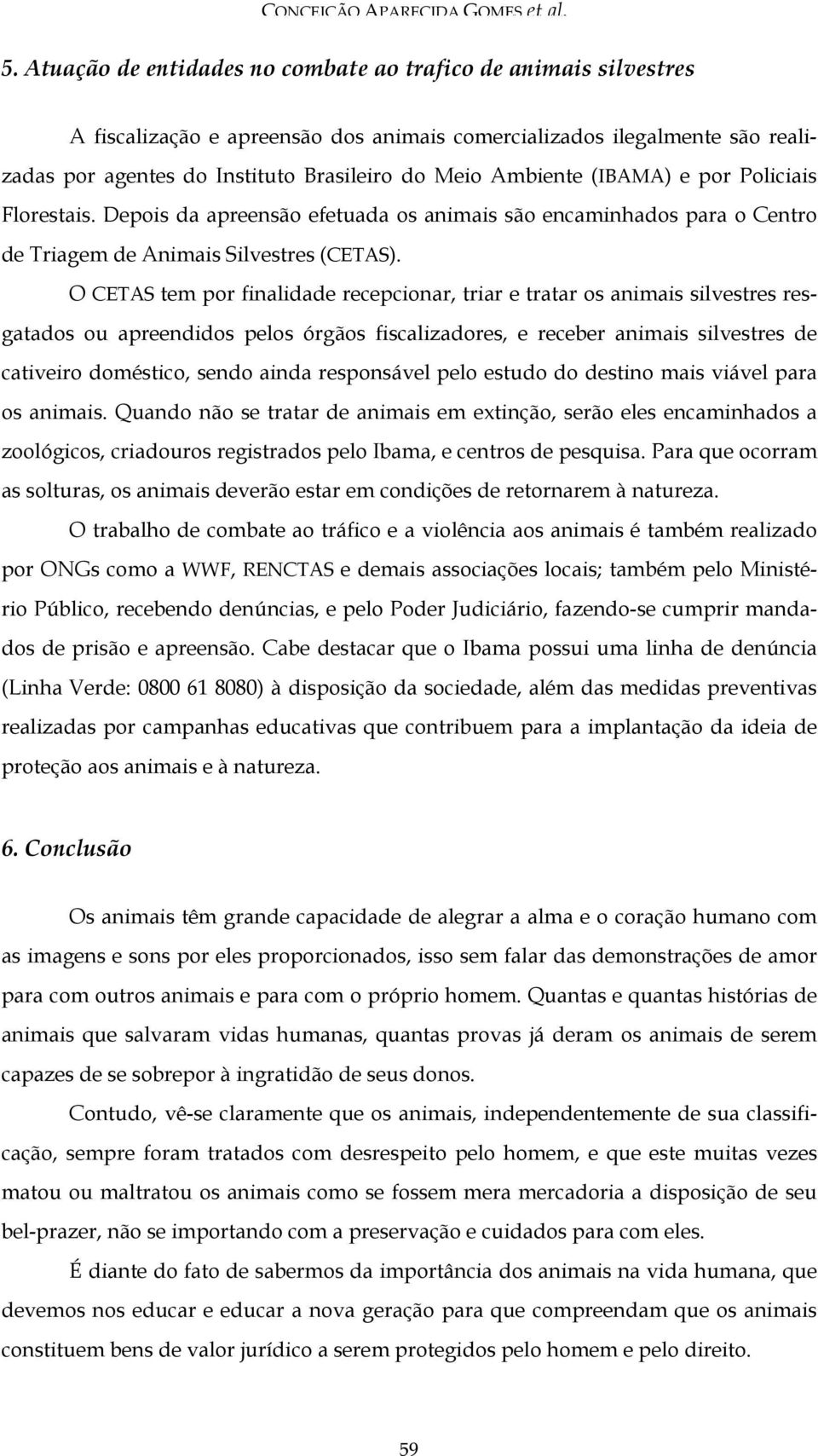 (IBAMA) e por Policiais Florestais. Depois da apreensão efetuada os animais são encaminhados para o Centro de Triagem de Animais Silvestres (CETAS).