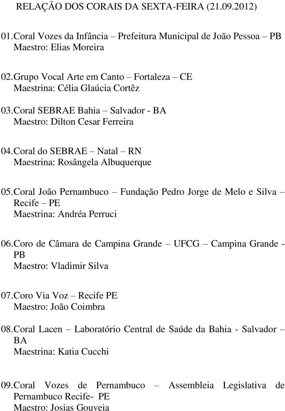 Coral do SEBRAE Natal RN Maestrina: Rosângela Albuquerque 05. Coral João Pernambuco Fundação Pedro Jorge de Melo e Silva Recife PE Maestrina: Andréa Perruci 06.