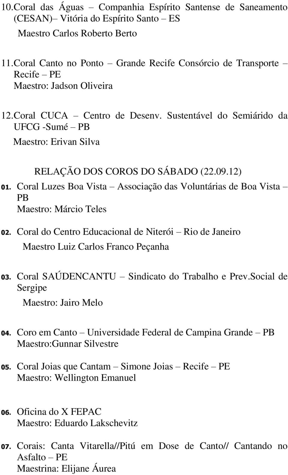 Sustentável do Semiárido da UFCG -Sumé PB Maestro: Erivan Silva RELAÇÃO DOS COROS DO SÁBADO (22.09.12) 01. Coral Luzes Boa Vista Associação das Voluntárias de Boa Vista PB Maestro: Márcio Teles 02.