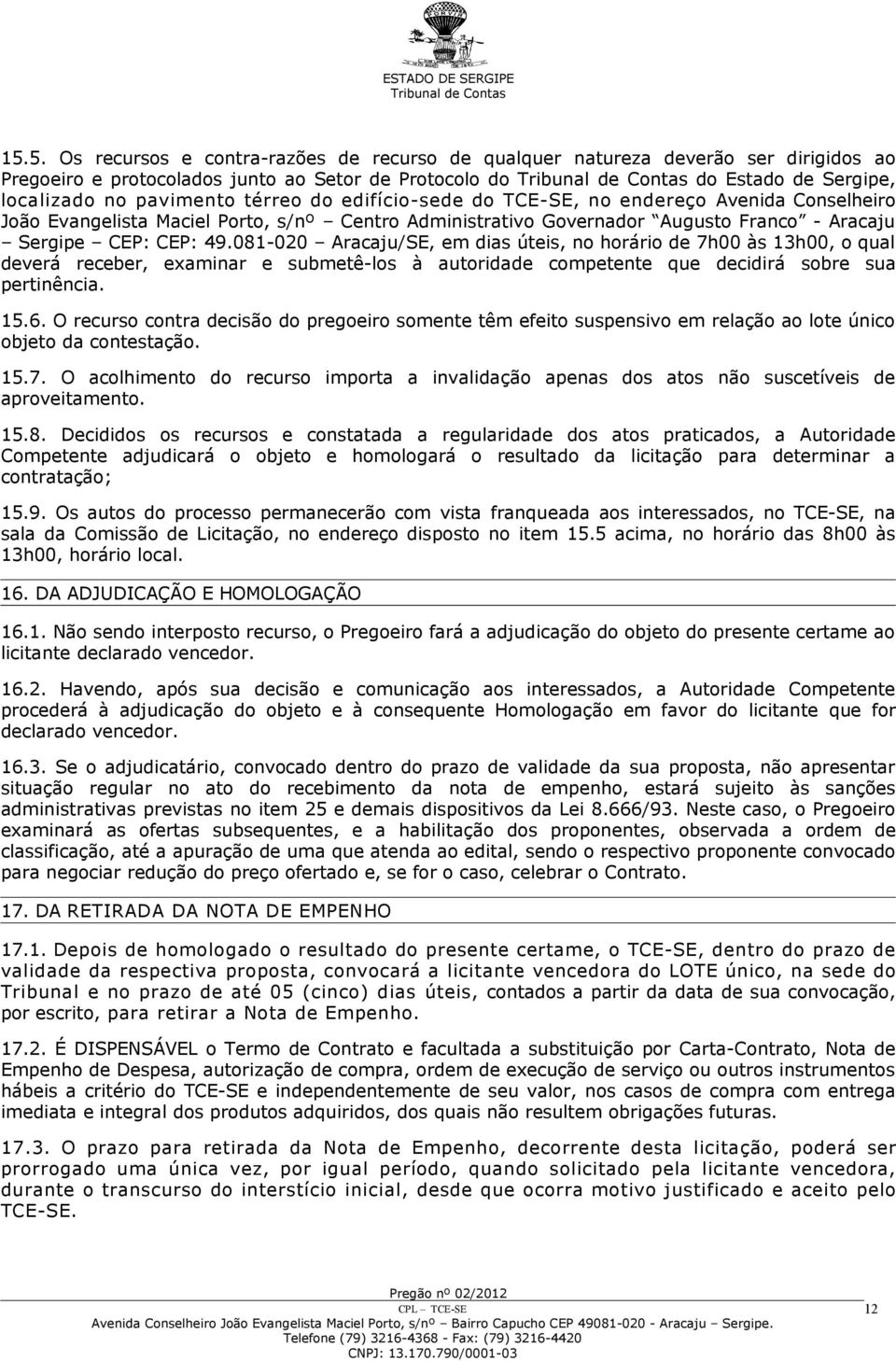 081-020 Aracaju/SE, em dias úteis, no horário de 7h00 às 13h00, o qual deverá receber, examinar e submetê-los à autoridade competente que decidirá sobre sua pertinência. 15.6.