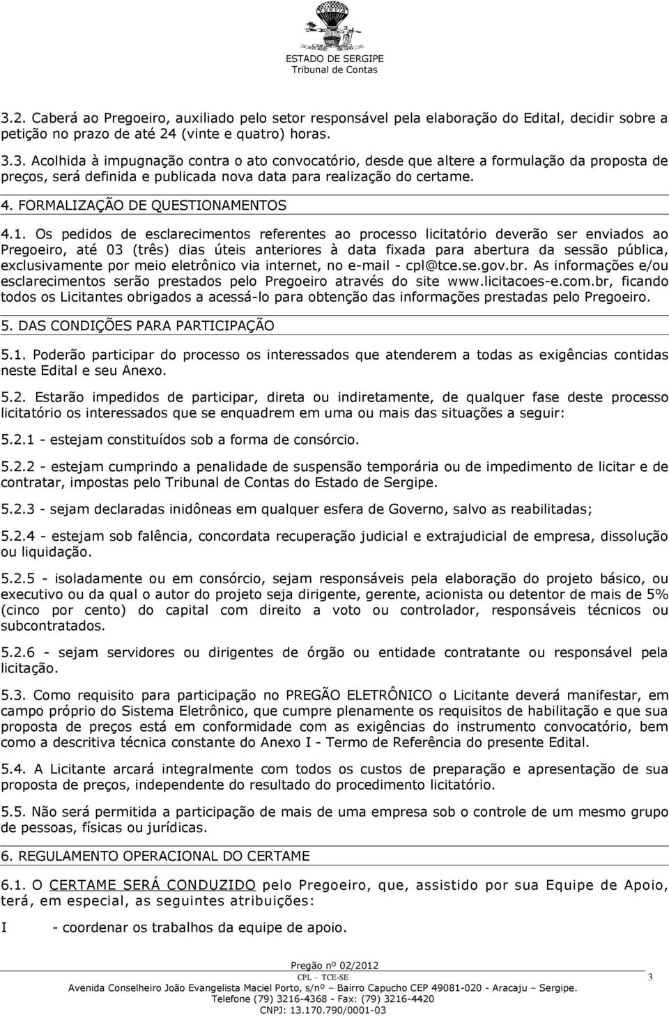 Os pedidos de esclarecimentos referentes ao processo licitatório deverão ser enviados ao Pregoeiro, até 03 (três) dias úteis anteriores à data fixada para abertura da sessão pública, exclusivamente