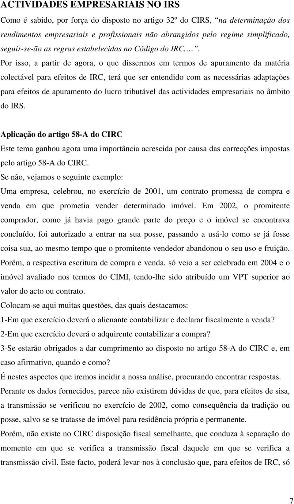 Por isso, a partir de agora, o que dissermos em termos de apuramento da matéria colectável para efeitos de IRC, terá que ser entendido com as necessárias adaptações para efeitos de apuramento do