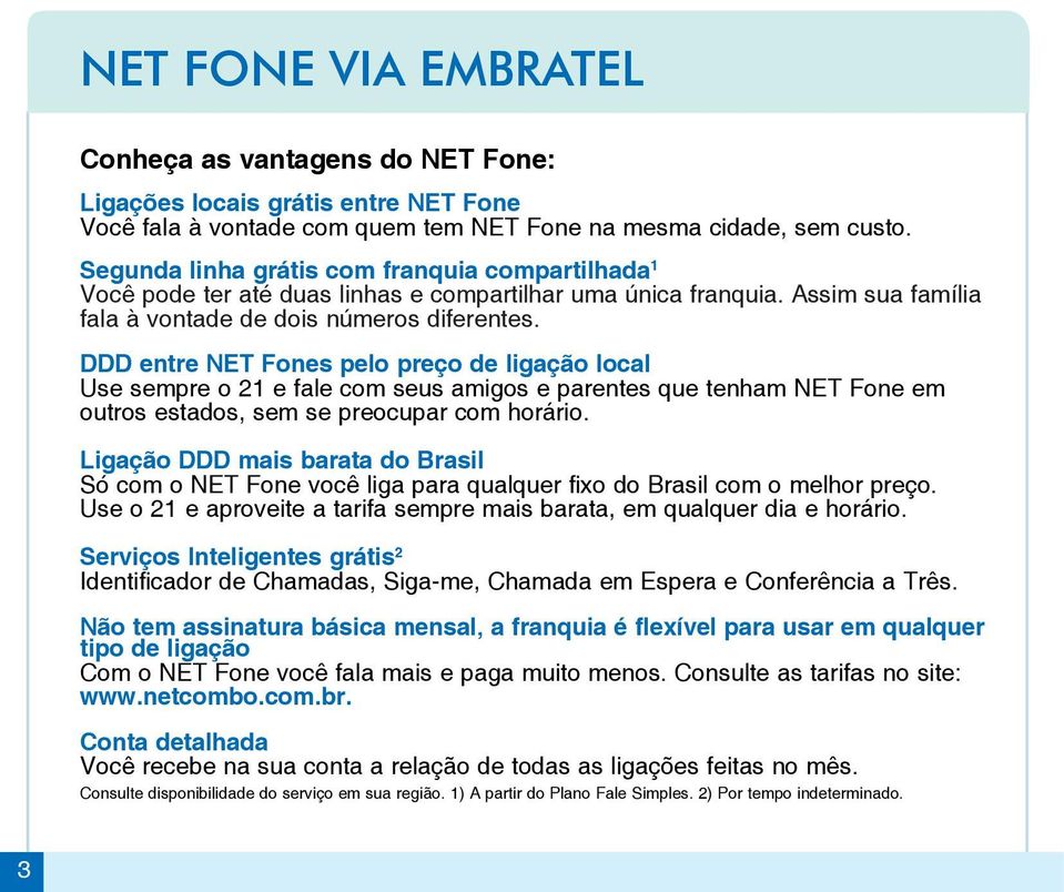 DDD entre NET Fones pelo preço de ligação local Use sempre o 21 e fale com seus amigos e parentes que tenham NET Fone em outros estados, sem se preocupar com horário.