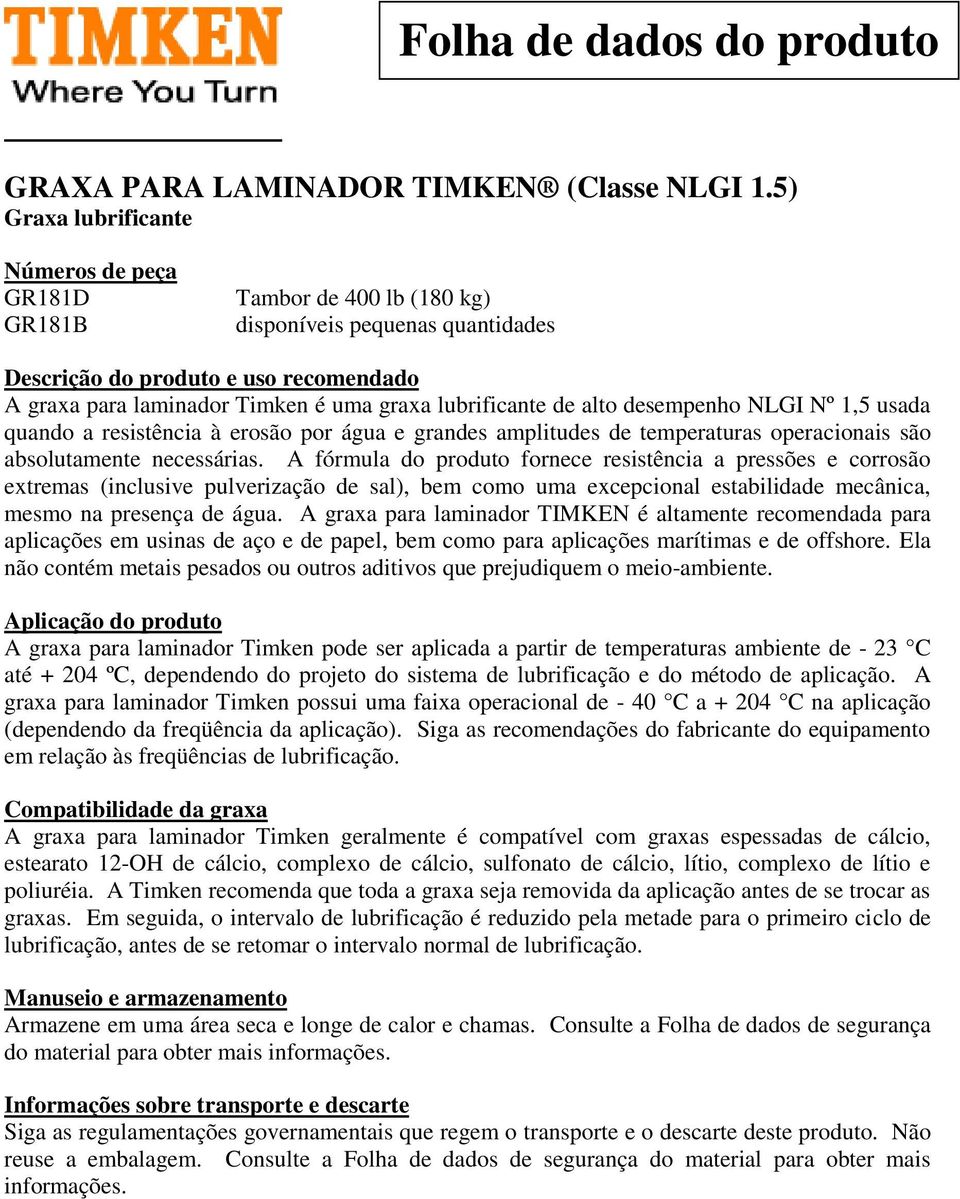 lubrificante de alto desempenho NLGI Nº 1,5 usada quando a resistência à erosão por água e grandes amplitudes de temperaturas operacionais são absolutamente necessárias.