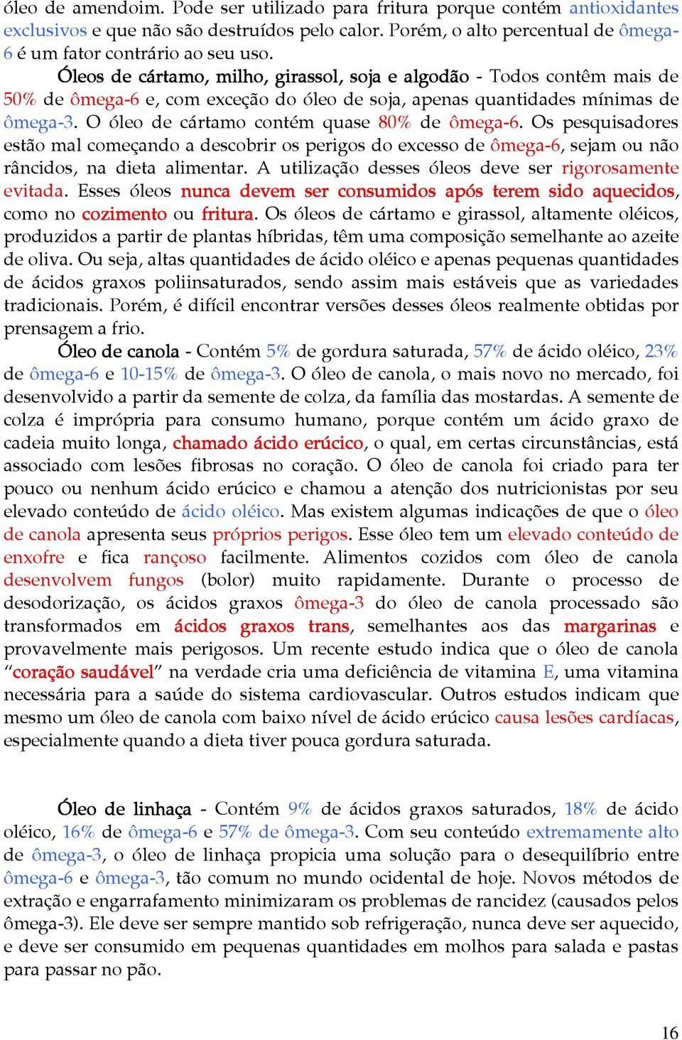 O óleo de cártamo contém quase 80% de ômega-6. Os pesquisadores estão mal começando a descobrir os perigos do excesso de ômega-6, sejam ou não râncidos, na dieta alimentar.