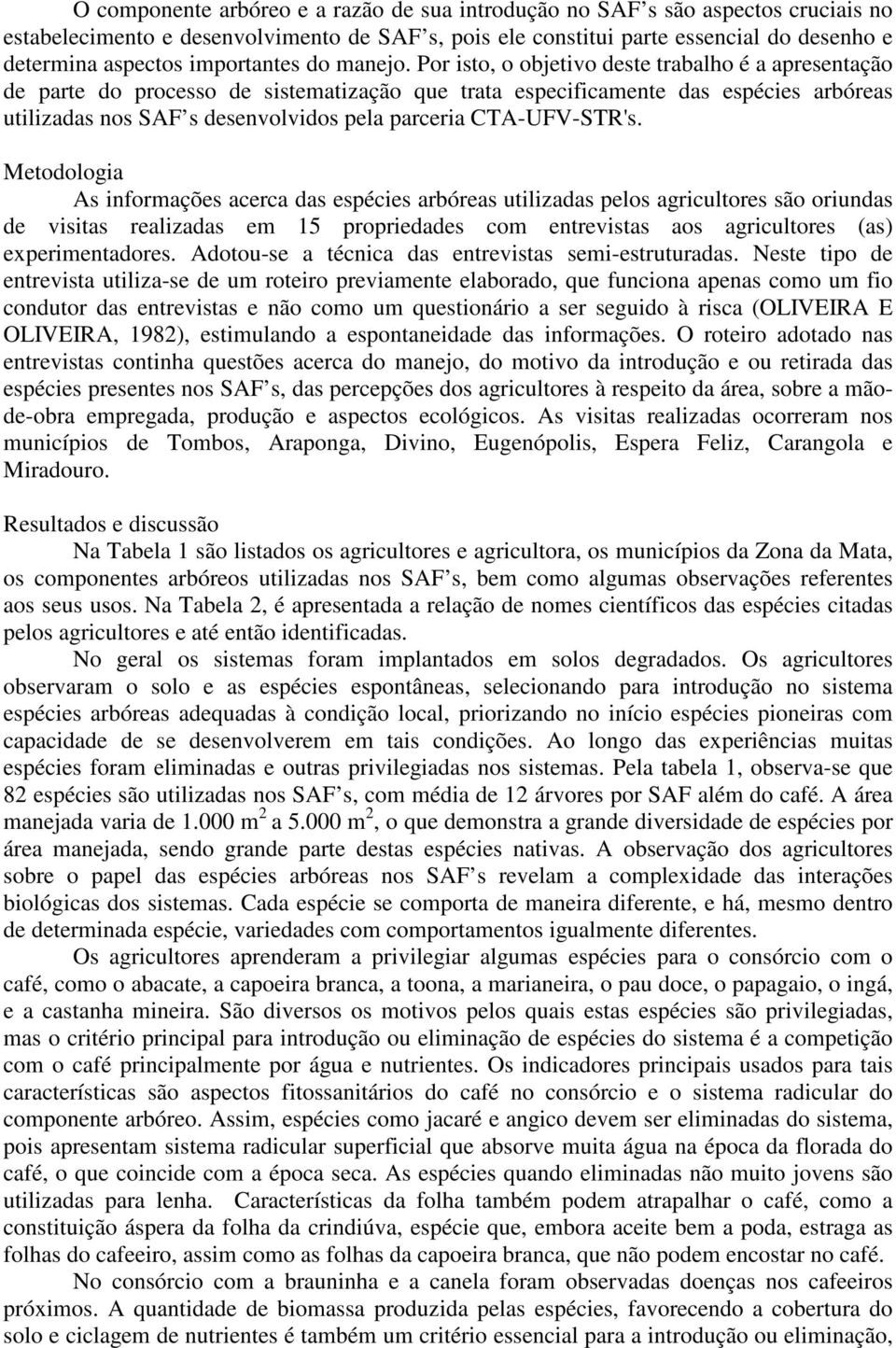 Por isto, o objetivo deste trabalho é a apresentação de parte do processo de sistematização que trata especificamente das espécies arbóreas utilizadas nos SAF s desenvolvidos pela parceria