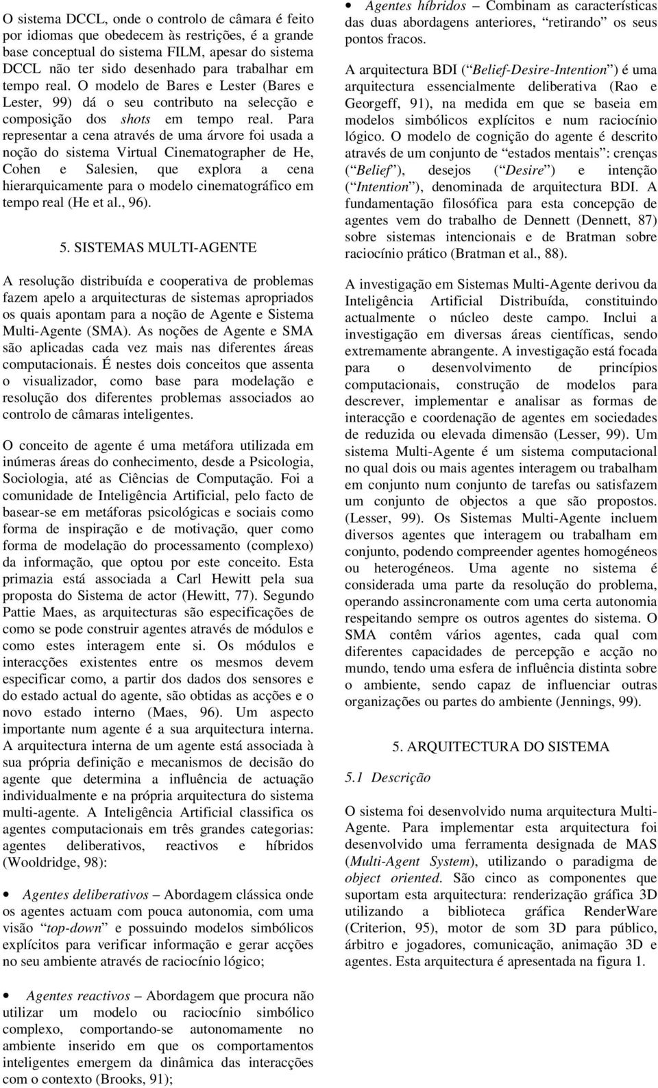 Para representar a cena através de uma árvore foi usada a noção do sistema Virtual Cinematographer de He, Cohen e Salesien, que explora a cena hierarquicamente para o modelo cinematográfico em tempo