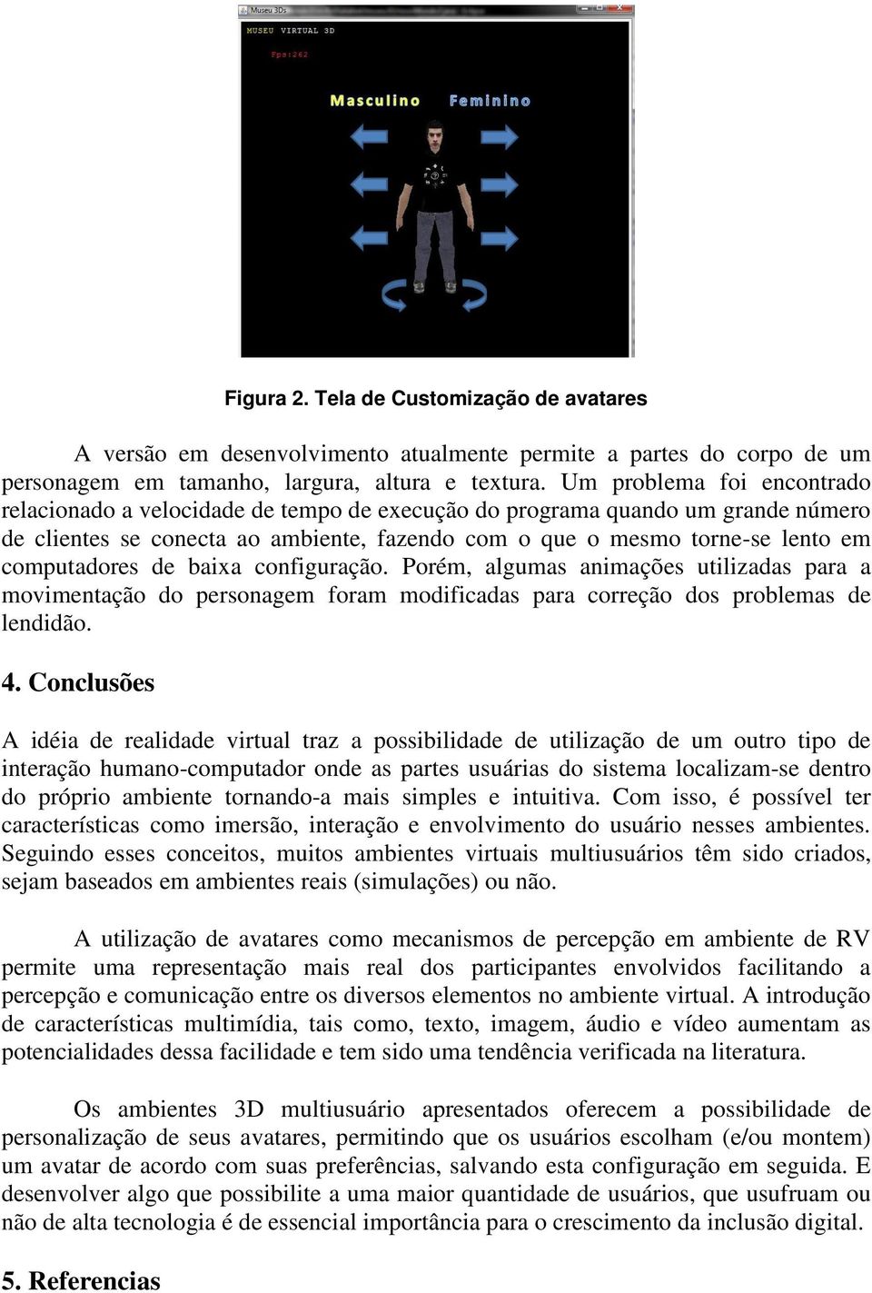 computadores de baixa configuração. Porém, algumas animações utilizadas para a movimentação do personagem foram modificadas para correção dos problemas de lendidão. 4.