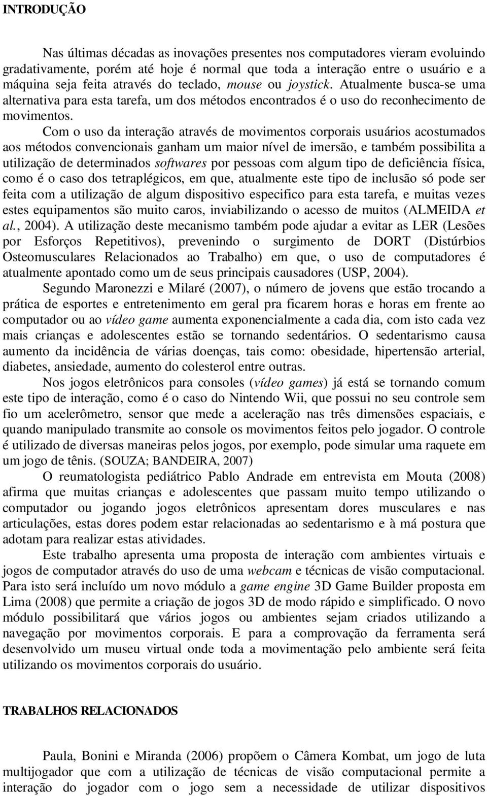 Com o uso da interação através de movimentos corporais usuários acostumados aos métodos convencionais ganham um maior nível de imersão, e também possibilita a utilização de determinados softwares por