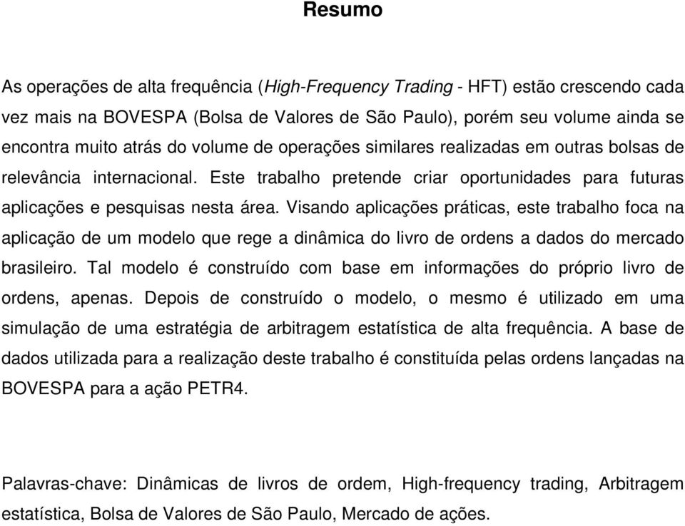 Visando aplicações práticas, este trabalho foca na aplicação de um modelo que rege a dinâmica do livro de ordens a dados do mercado brasileiro.