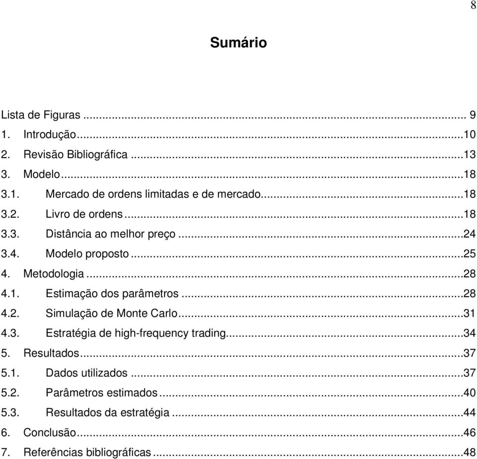 ..28 4.2. Simulação de Monte Carlo...31 4.3. Estratégia de high-frequency trading...34 5. Resultados...37 5.1. Dados utilizados...37 5.2. Parâmetros estimados.