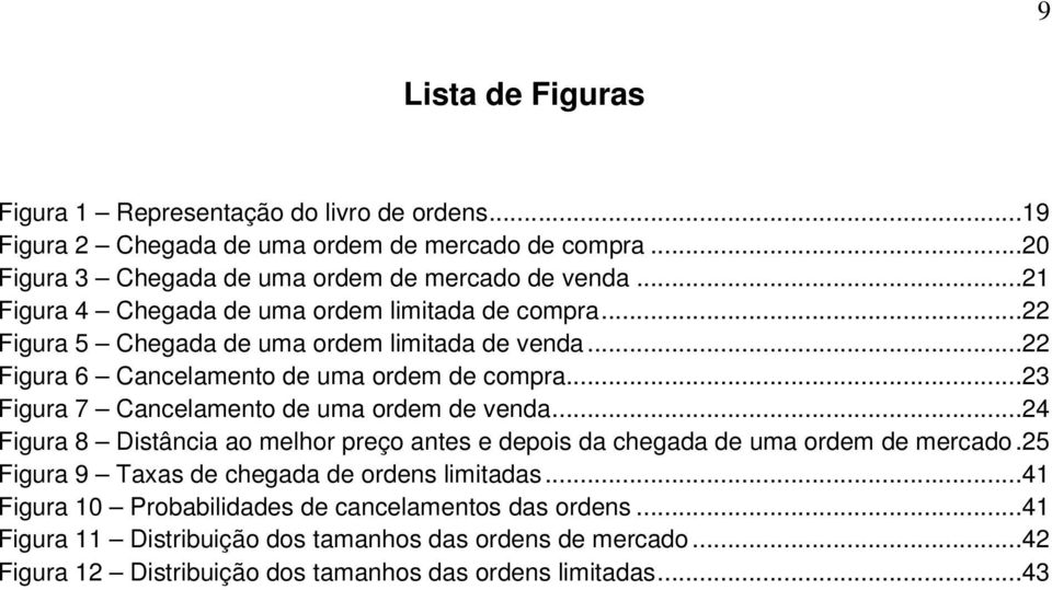 ..23 Figura 7 Cancelamento de uma ordem de venda...24 Figura 8 Distância ao melhor preço antes e depois da chegada de uma ordem de mercado.