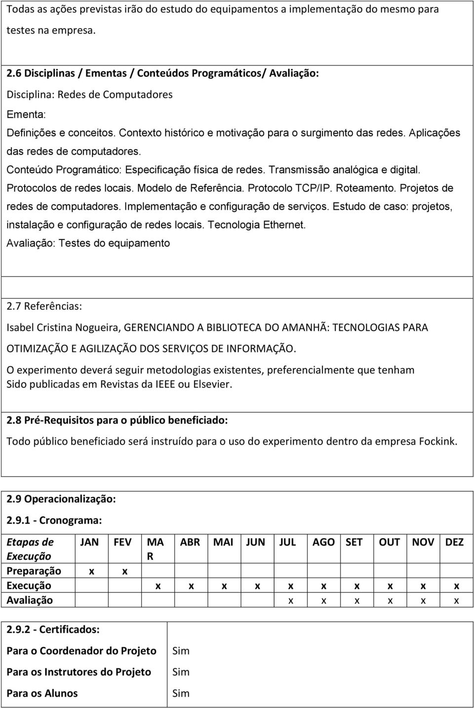 Aplicações das redes de computadores. Conteúdo Programático: Especificação física de redes. Transmissão analógica e digital. Protocolos de redes locais. Modelo de Referência. Protocolo TCP/IP.