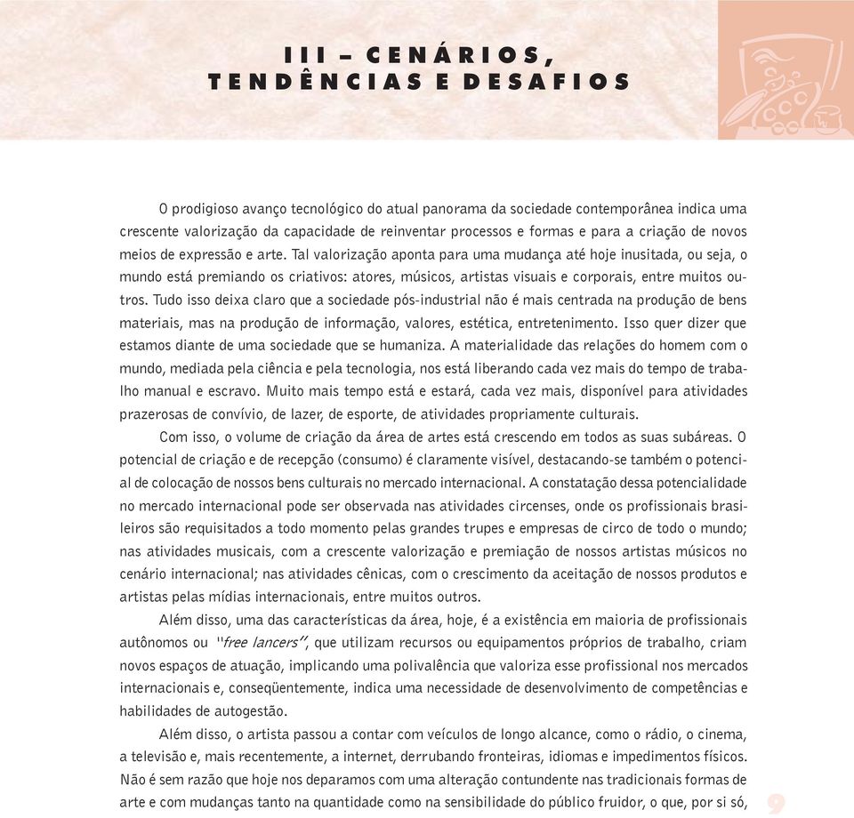 Tal valorização aponta para uma mudança até hoje inusitada, ou seja, o mundo está premiando os criativos: atores, músicos, artistas visuais e corporais, entre muitos outros.