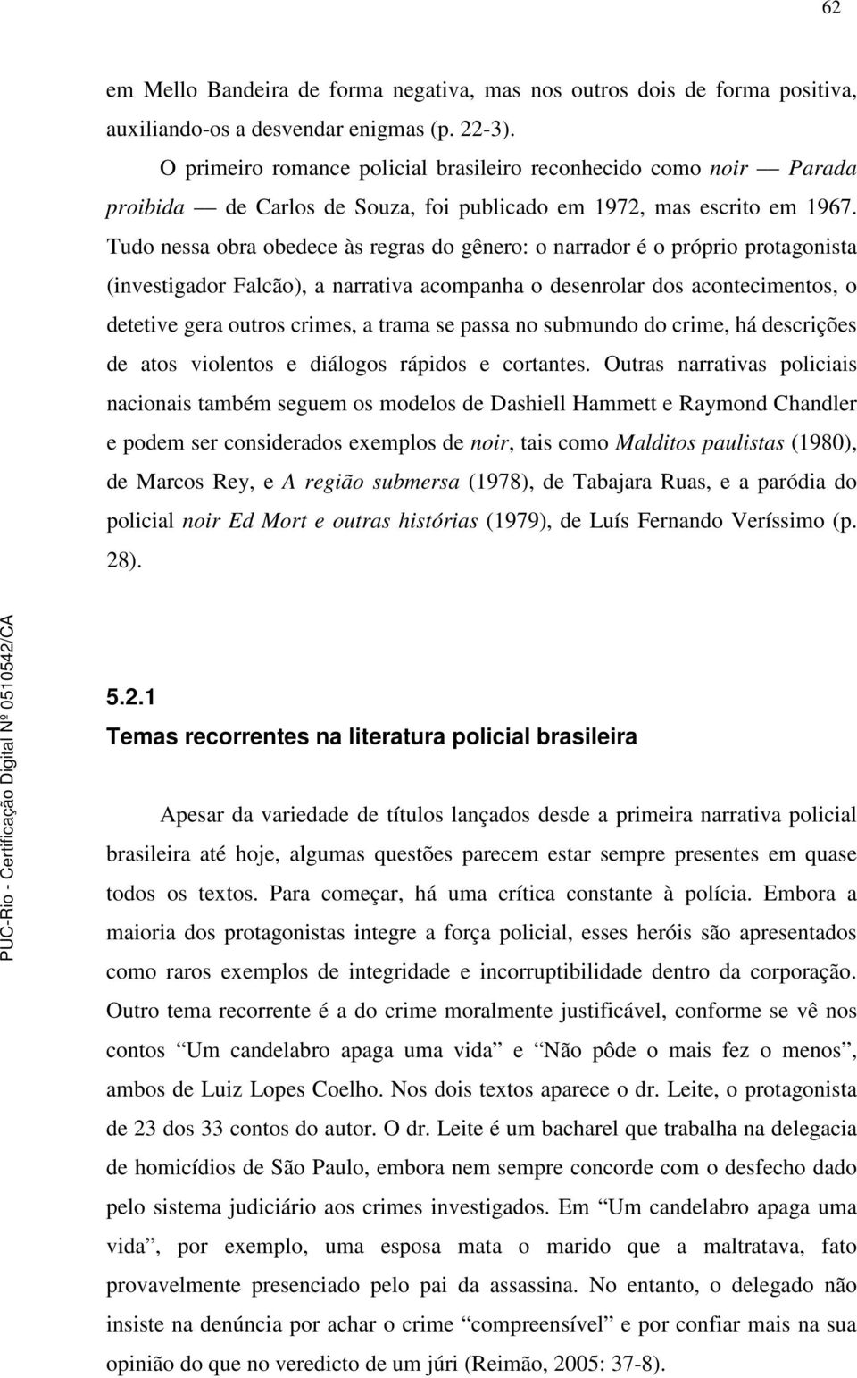 Tudo nessa obra obedece às regras do gênero: o narrador é o próprio protagonista (investigador Falcão), a narrativa acompanha o desenrolar dos acontecimentos, o detetive gera outros crimes, a trama