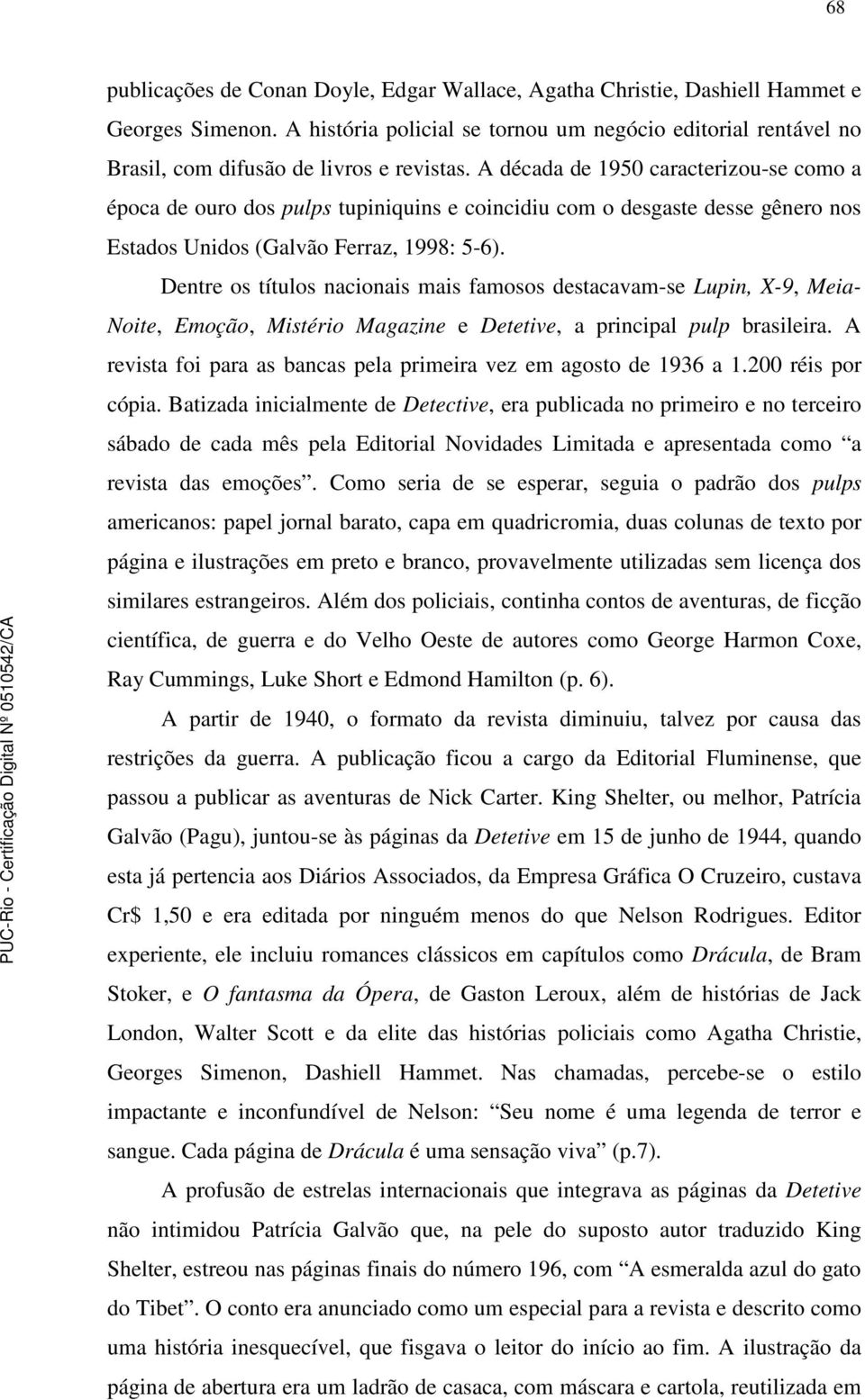 A década de 1950 caracterizou-se como a época de ouro dos pulps tupiniquins e coincidiu com o desgaste desse gênero nos Estados Unidos (Galvão Ferraz, 1998: 5-6).