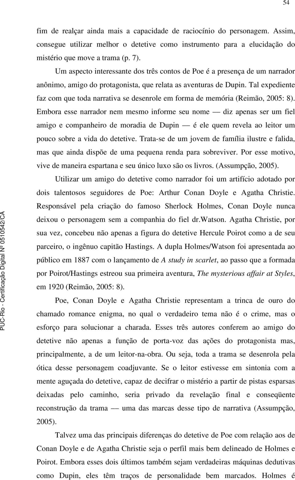 Tal expediente faz com que toda narrativa se desenrole em forma de memória (Reimão, 2005: 8).