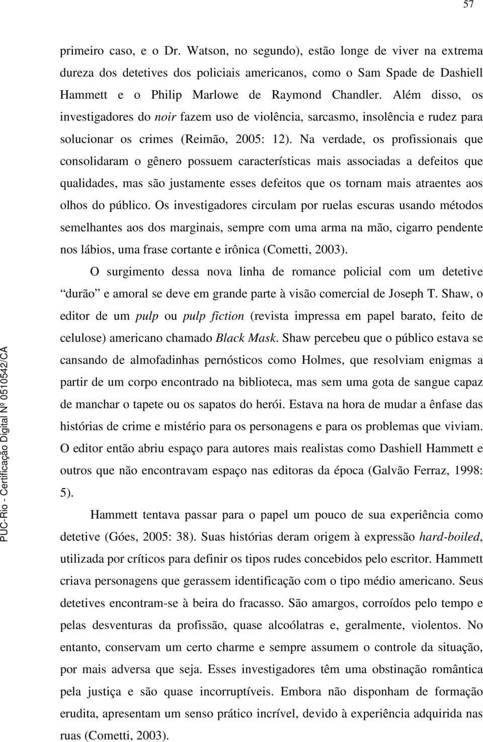 Além disso, os investigadores do noir fazem uso de violência, sarcasmo, insolência e rudez para solucionar os crimes (Reimão, 2005: 12).