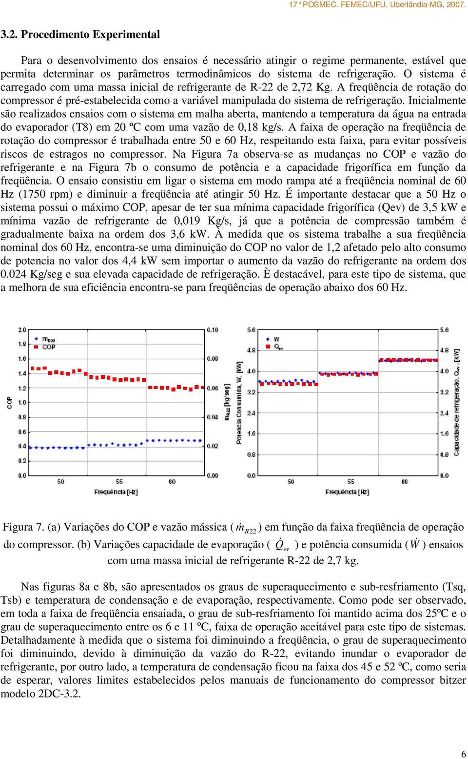 Inicialmente são realizados ensaios com o sistema em malha aberta, mantendo a temperatura da água na entrada do evaporador (T8) em 20 ºC com uma vazão de 0,18 kg/s.