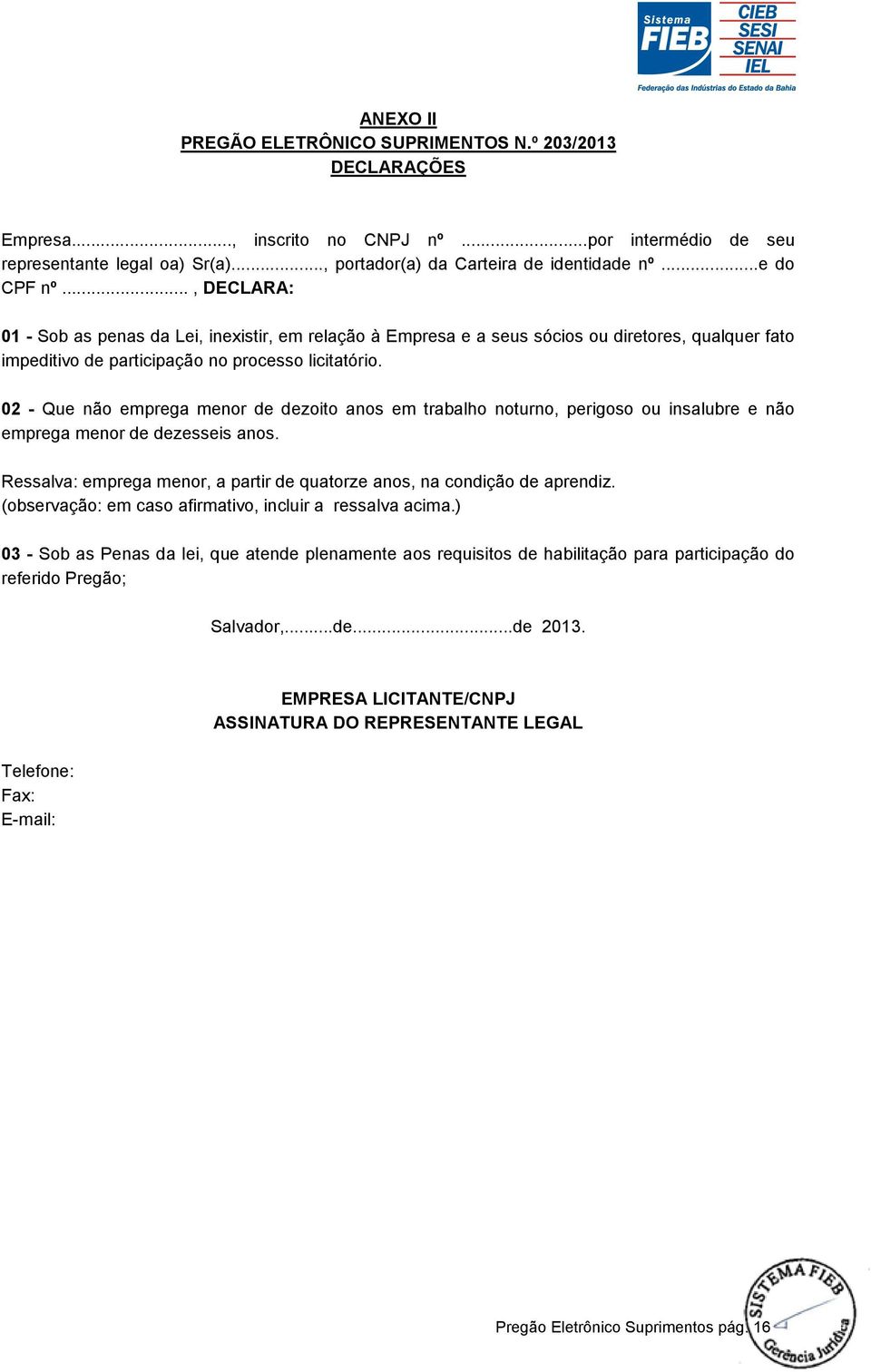 0 - Que não emprega menor de dezoito anos em trabalho noturno, perigoso ou insalubre e não emprega menor de dezesseis anos. Ressalva: emprega menor, a partir de quatorze anos, na condição de aprendiz.