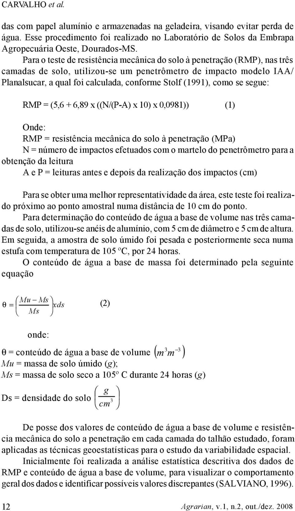 como se segue: RMP = (5,6 + 6,89 x ((N/(P-A) x 10) x 0,0981)) (1) Onde: RMP = resistência mecânica do solo à penetração (MPa) N = número de impactos efetuados com o martelo do penetrômetro para a