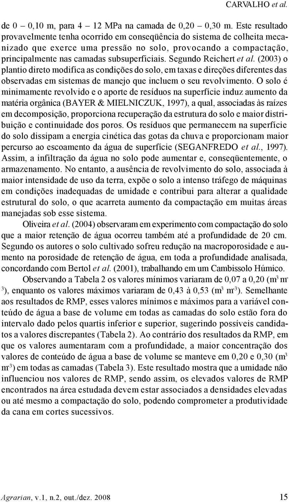 Segundo Reichert et al. (2003) o plantio direto modifica as condições do solo, em taxas e direções diferentes das observadas em sistemas de manejo que incluem o seu revolvimento.