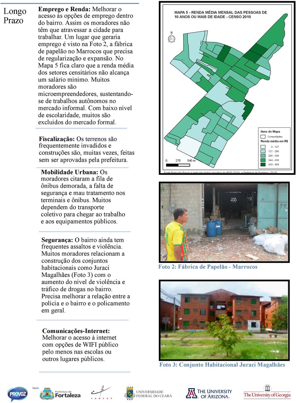 No Mapa 5 fica claro que a renda média dos setores censitários não alcança um salário mínimo. Muitos moradores são microempreendedores, sustentandose de trabalhos autônomos no mercado informal.