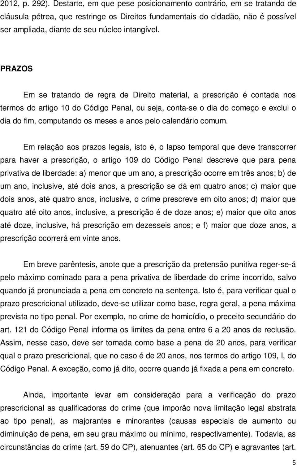 PRAZOS Em se tratando de regra de Direito material, a prescrição é contada nos termos do artigo 10 do Código Penal, ou seja, conta-se o dia do começo e exclui o dia do fim, computando os meses e anos