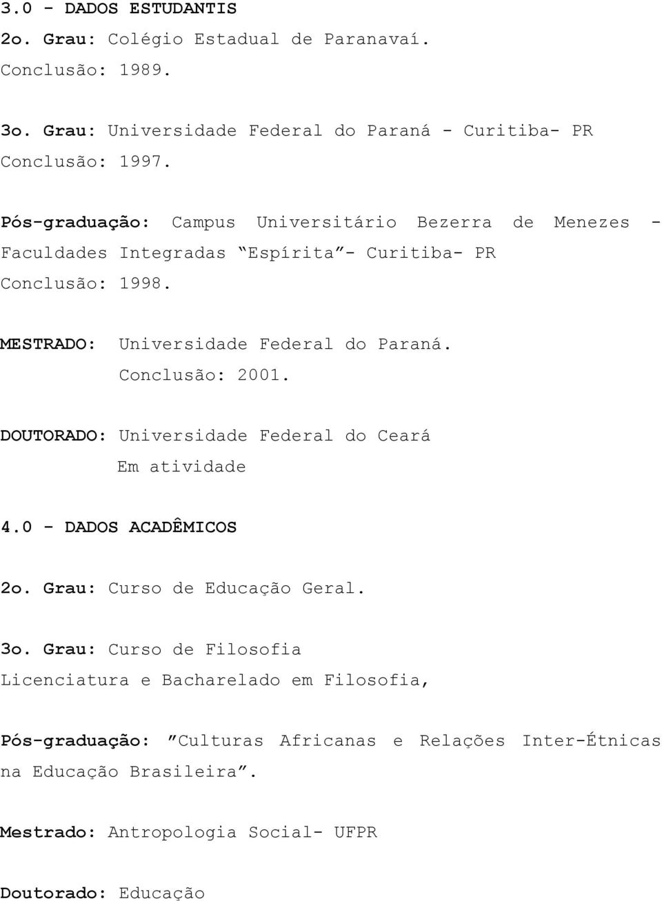 Conclusão: 2001. DOUTORADO: Universidade Federal do Ceará Em atividade 4.0 - DADOS ACADÊMICOS 2o. Grau: Curso de Educação Geral. 3o.