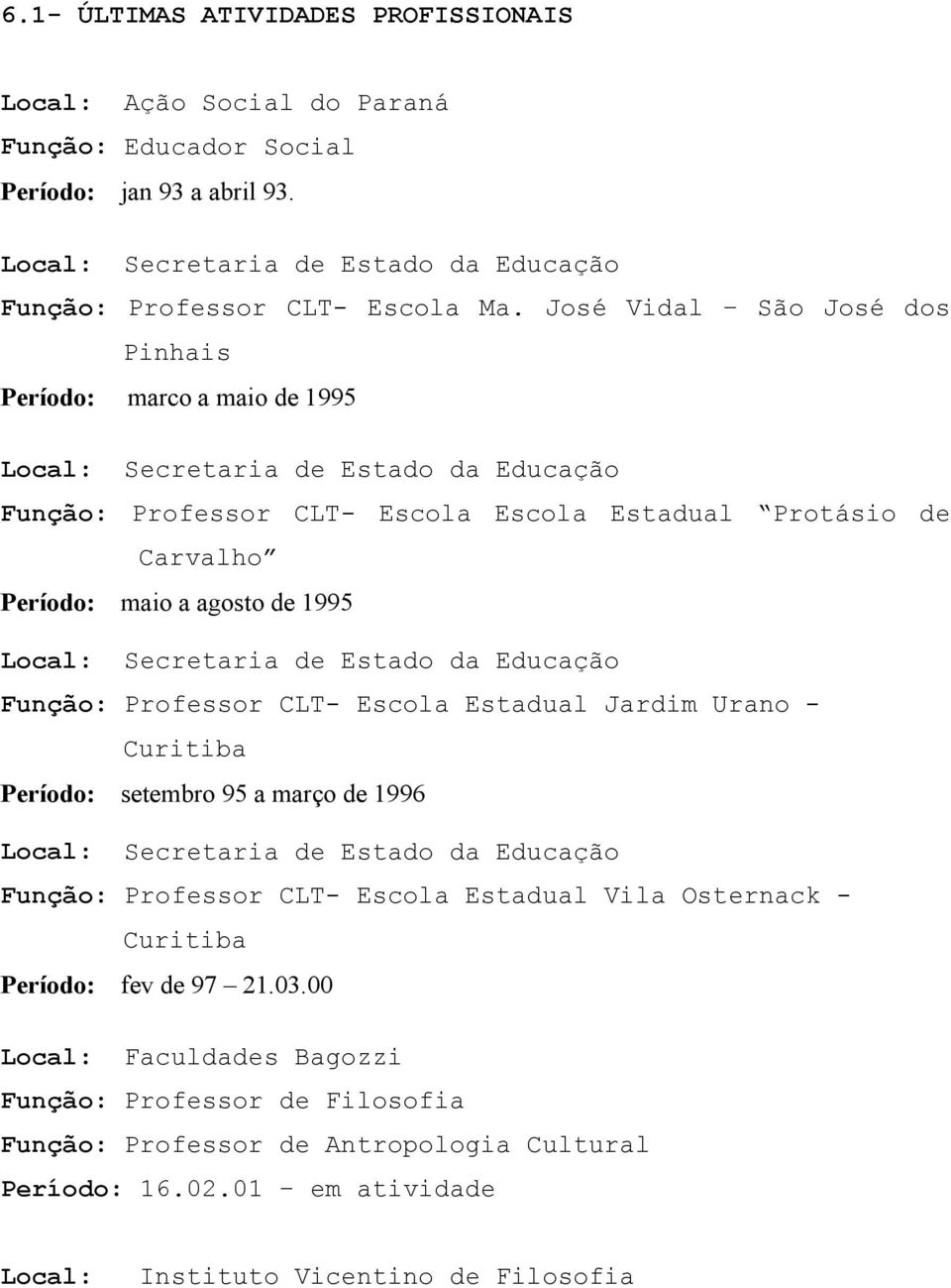 Local: Secretaria de Estado da Educação Função: Professor CLT- Escola Estadual Jardim Urano - Curitiba Período: setembro 95 a março de 1996 Local: Secretaria de Estado da Educação Função: Professor