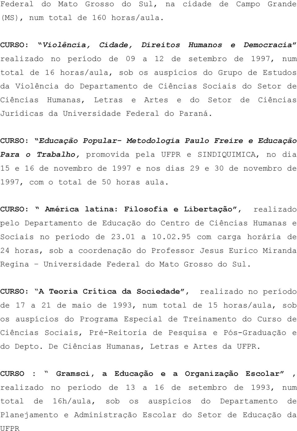 Departamento de Ciências Sociais do Setor de Ciências Humanas, Letras e Artes e do Setor de Ciências Jurídicas da Universidade Federal do Paraná.