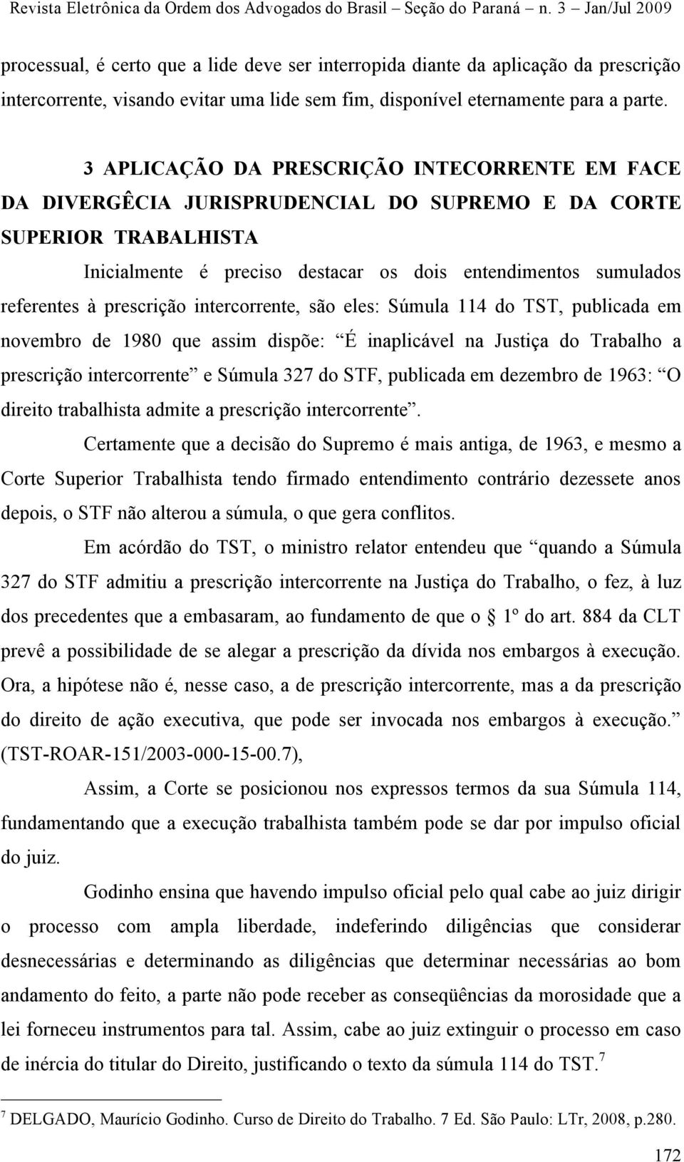 prescrição intercorrente, são eles: Súmula 114 do TST, publicada em novembro de 1980 que assim dispõe: É inaplicável na Justiça do Trabalho a prescrição intercorrente e Súmula 327 do STF, publicada