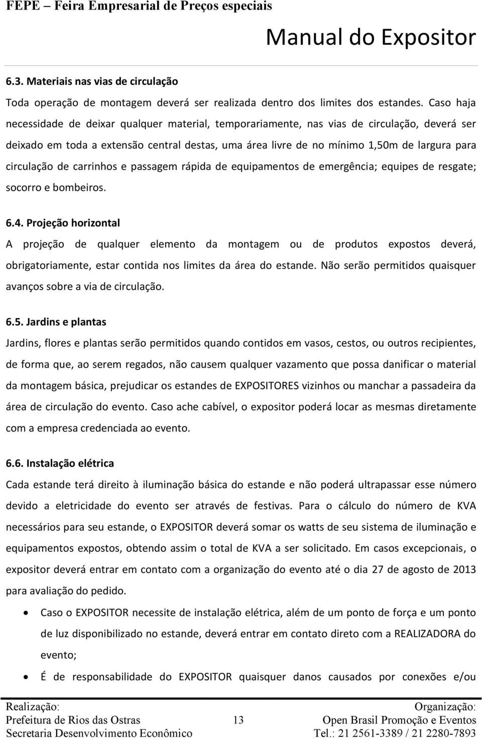 circulação de carrinhos e passagem rápida de equipamentos de emergência; equipes de resgate; socorro e bombeiros. 6.4.