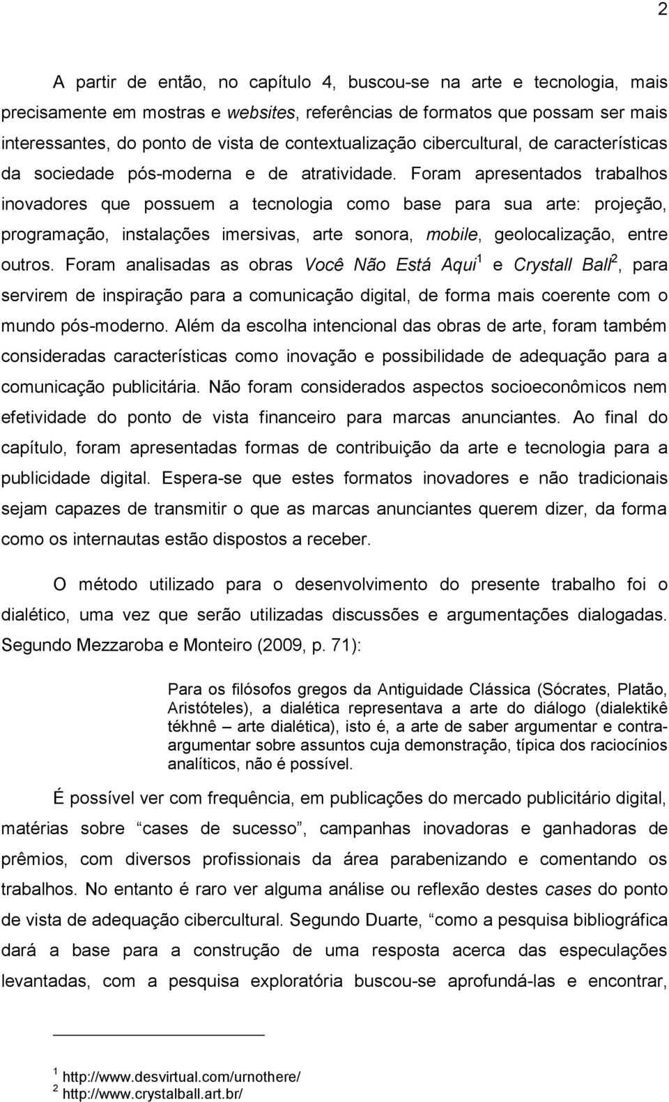 Foram apresentados trabalhos inovadores que possuem a tecnologia como base para sua arte: projeção, programação, instalações imersivas, arte sonora, mobile, geolocalização, entre outros.