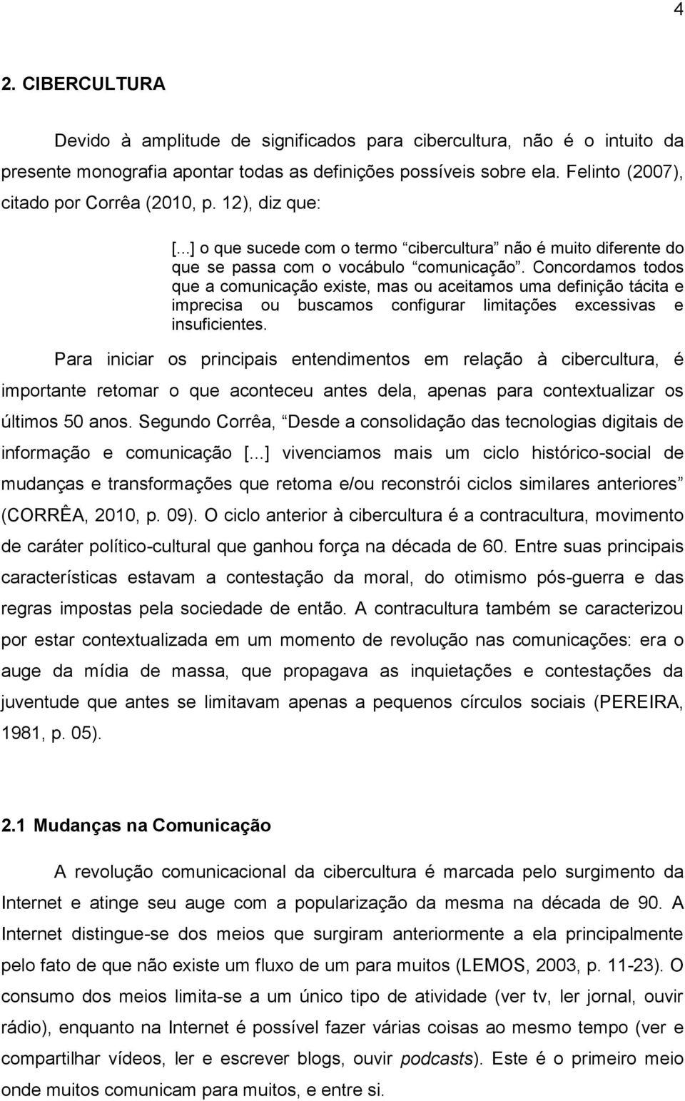 Concordamos todos que a comunicação existe, mas ou aceitamos uma definição tácita e imprecisa ou buscamos configurar limitações excessivas e insuficientes.