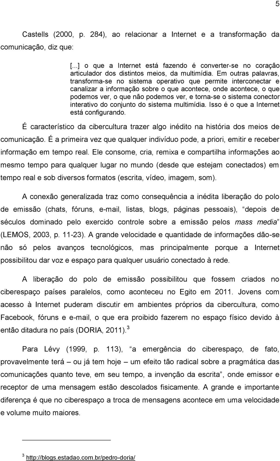 Em outras palavras, transforma-se no sistema operativo que permite interconectar e canalizar a informação sobre o que acontece, onde acontece, o que podemos ver, o que não podemos ver, e torna-se o