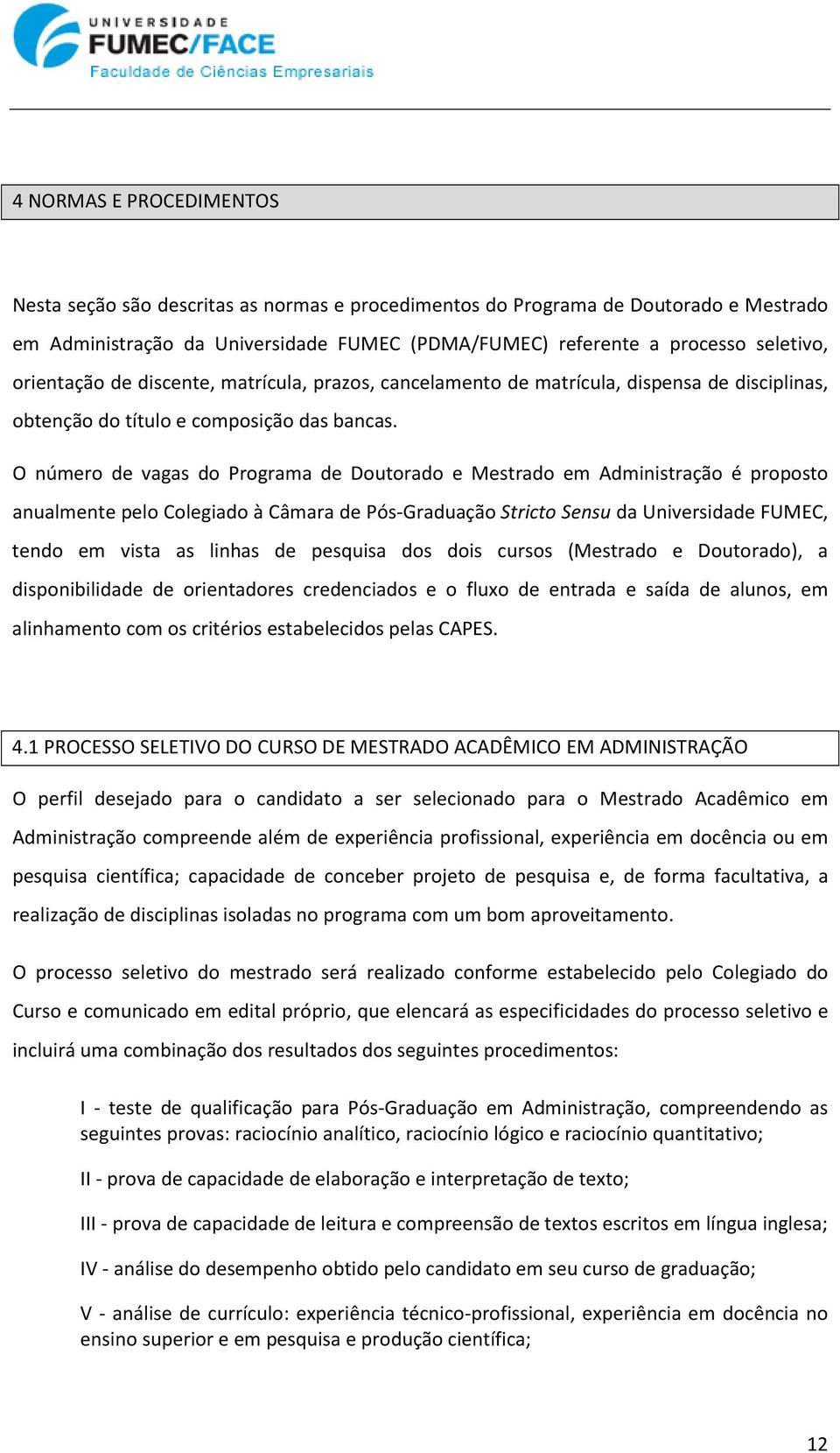 O número de vagas do Programa de Doutorado e Mestrado em Administração é proposto anualmente pelo Colegiado à Câmara de Pós-Graduação Stricto Sensu da Universidade FUMEC, tendo em vista as linhas de