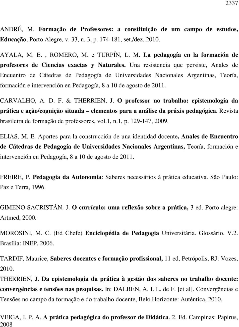 D. F. & THERRIEN, J. O professor no trabalho: epistemologia da prática e ação/cognição situada elementos para a análise da práxis pedagógica. Revista brasileira de formação de professores, vol.1, n.