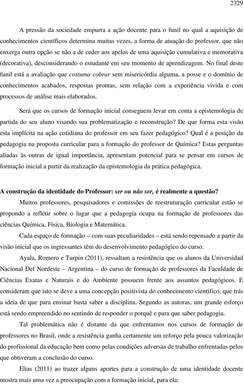 No final deste funil está a avaliação que costuma cobrar sem misericórdia alguma, a posse e o domínio de conhecimentos acabados, respostas prontas, sem relação com a experiência vivida e com