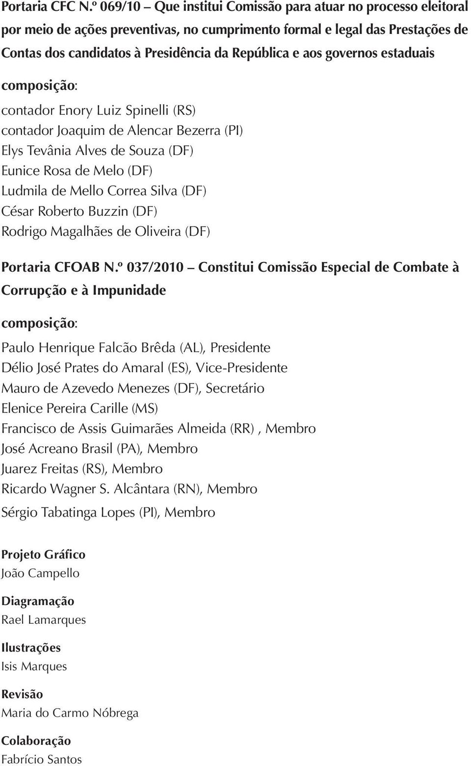 governos estaduais composição: contador Enory Luiz Spinelli (RS) contador Joaquim de Alencar Bezerra (PI) Elys Tevânia Alves de Souza (DF) Eunice Rosa de Melo (DF) Ludmila de Mello Correa Silva (DF)