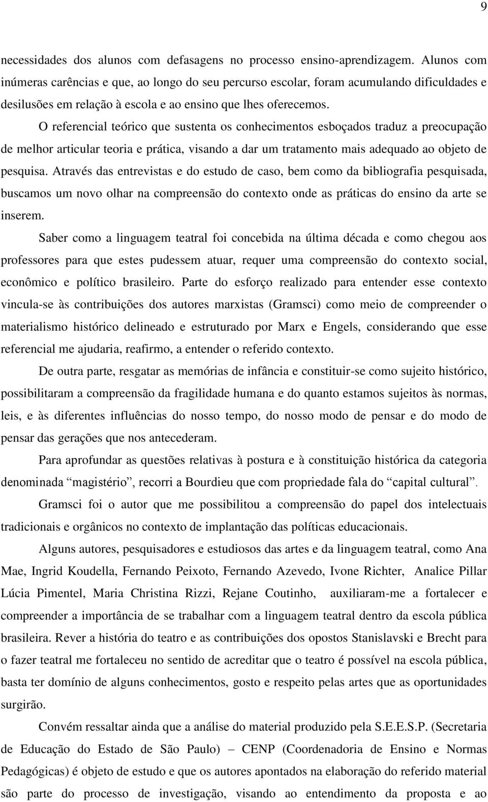 O referencial teórico que sustenta os conhecimentos esboçados traduz a preocupação de melhor articular teoria e prática, visando a dar um tratamento mais adequado ao objeto de pesquisa.