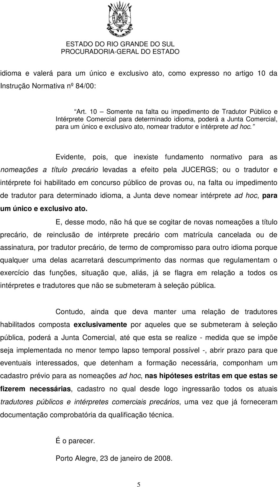 Evidente, pois, que inexiste fundamento normativo para as nomeações a título precário levadas a efeito pela JUCERGS; ou o tradutor e intérprete foi habilitado em concurso público de provas ou, na