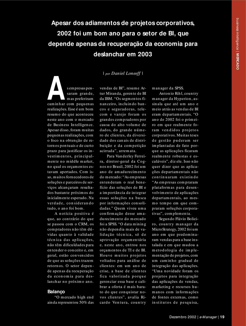 Apesar disso, foram muitas pequenas realizações, com o foco na obtenção de retornos pontuais e de curto prazo para justificar os investimentos, principalmente no middle market, no qual os orçamentos