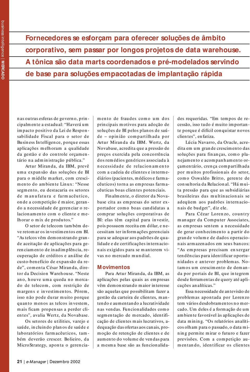 positivo da Lei de Responsabilidade Fiscal para o setor de Business Intelligence, porque essas aplicações melhoram a qualidade da gestão e do controle orçamentário na administração pública.