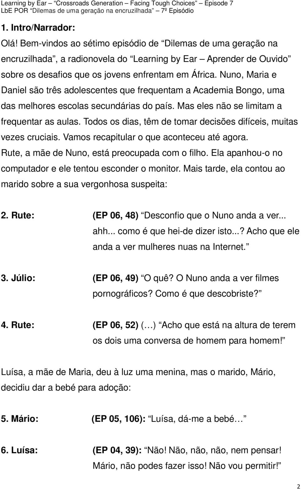 Nuno, Maria e Daniel são três adolescentes que frequentam a Academia Bongo, uma das melhores escolas secundárias do país. Mas eles não se limitam a frequentar as aulas.