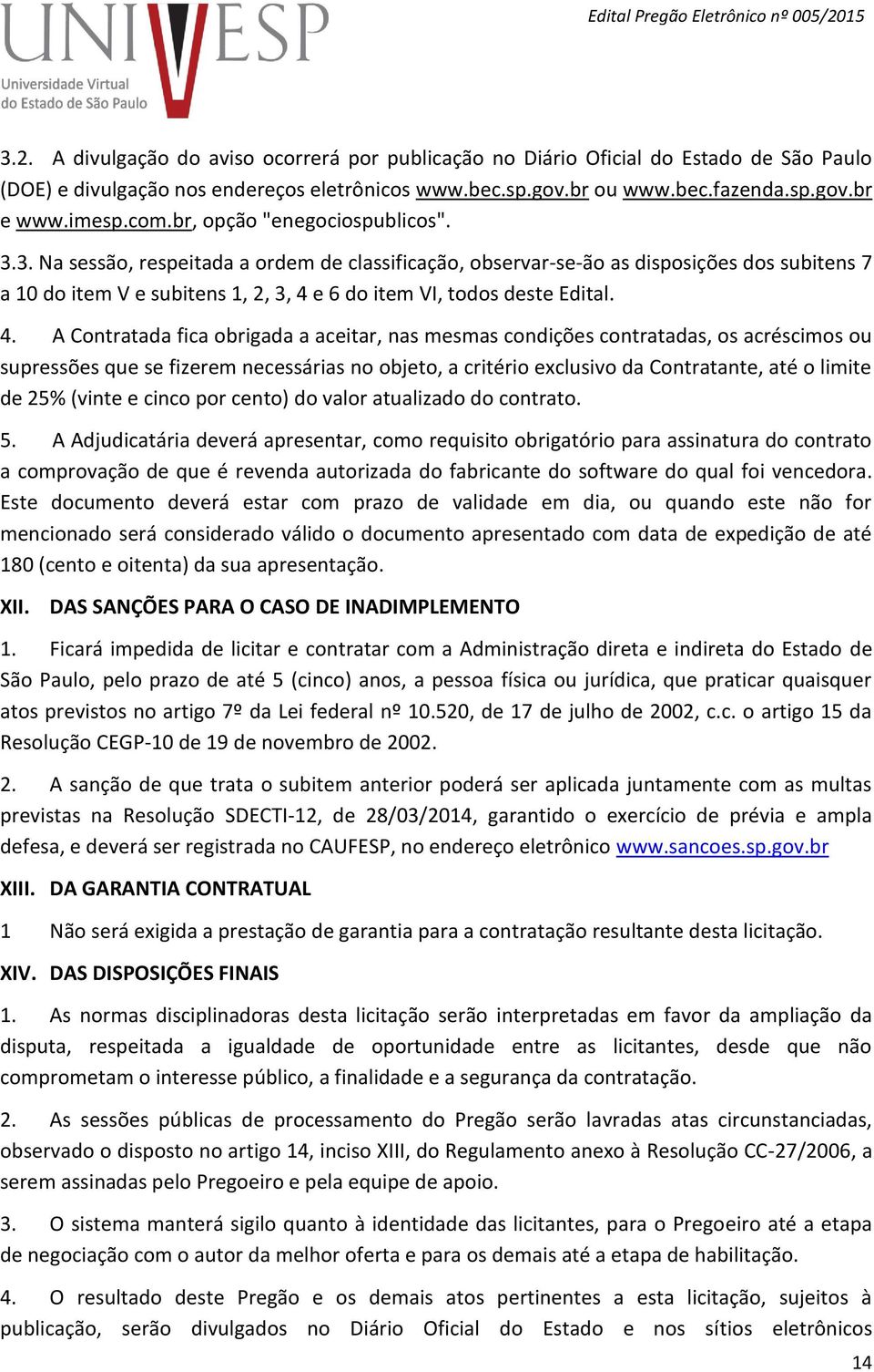 4. A Contratada fica obrigada a aceitar, nas mesmas condições contratadas, os acréscimos ou supressões que se fizerem necessárias no objeto, a critério exclusivo da Contratante, até o limite de 25%