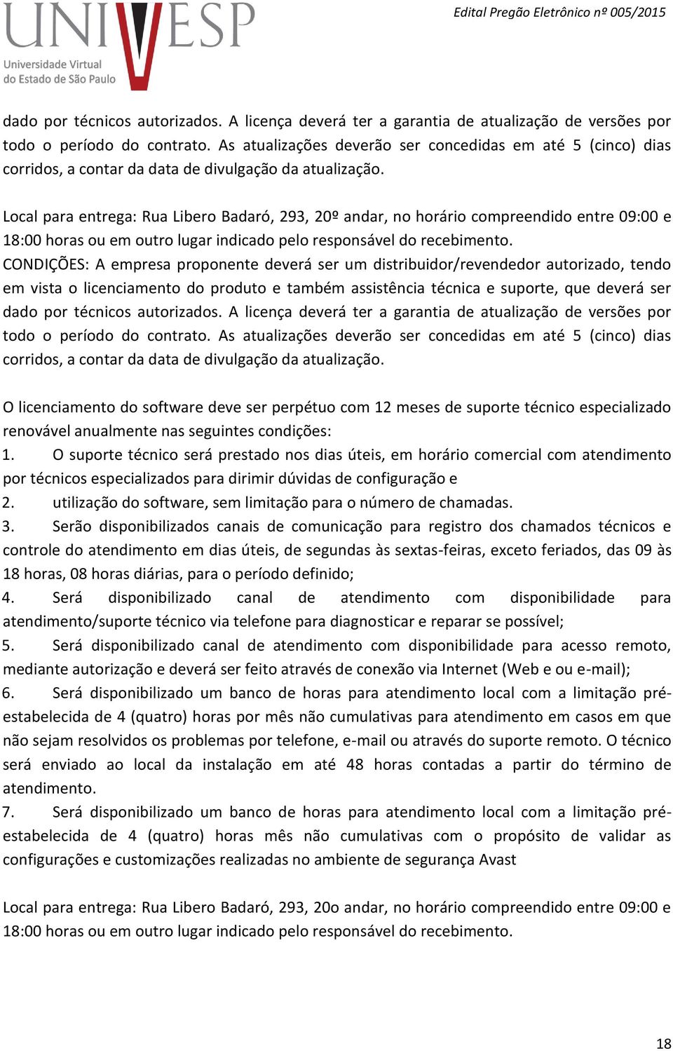 Local para entrega: Rua Libero Badaró, 293, 20º andar, no horário compreendido entre 09:00 e 18:00 horas ou em outro lugar indicado pelo responsável do recebimento.