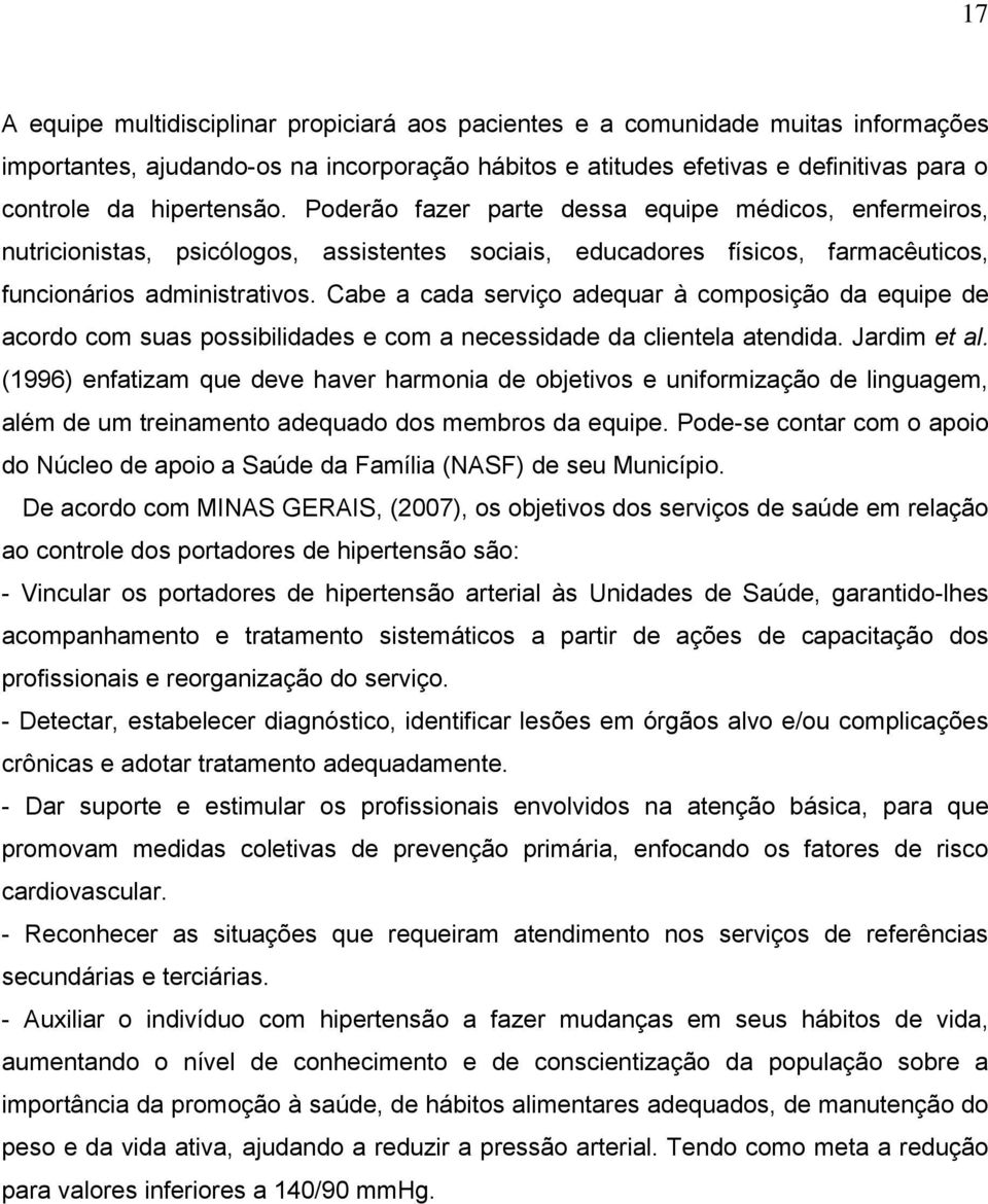 Cabe a cada serviço adequar à composição da equipe de acordo com suas possibilidades e com a necessidade da clientela atendida. Jardim et al.