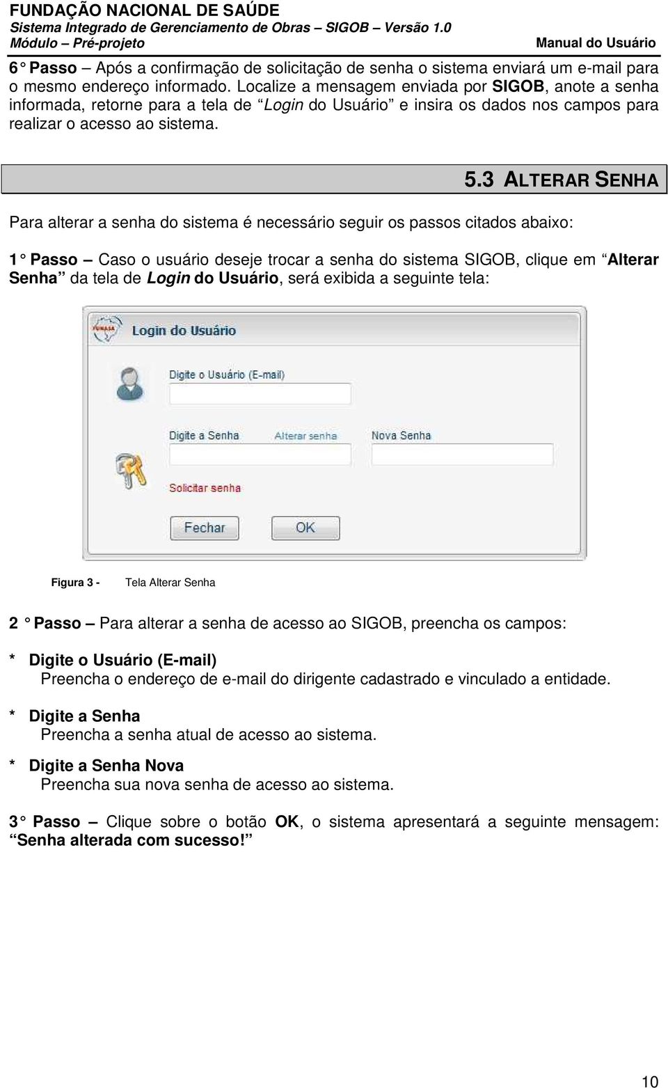 3 ALTERAR SENHA Para alterar a senha do sistema é necessário seguir os passos citados abaixo: 1 Passo Caso o usuário deseje trocar a senha do sistema SIGOB, clique em Alterar Senha da tela de Login